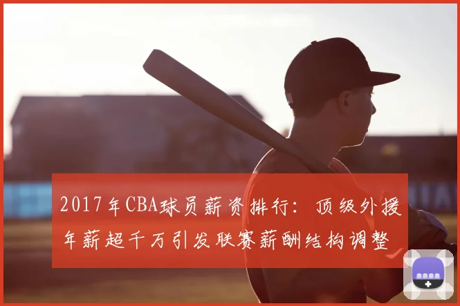 2017年CBA球员薪资排行:顶级外援年薪超千万引发联赛薪酬结构调整
