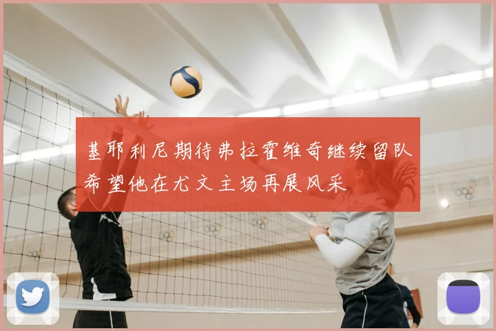 基耶利尼期待弗拉霍维奇继续留队希望他在尤文主场再展风采