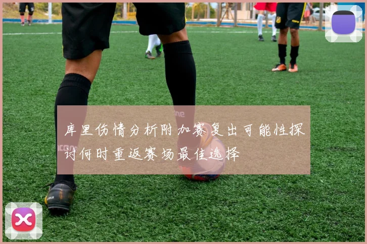 库里伤情分析附加赛复出可能性探讨何时重返赛场最佳选择