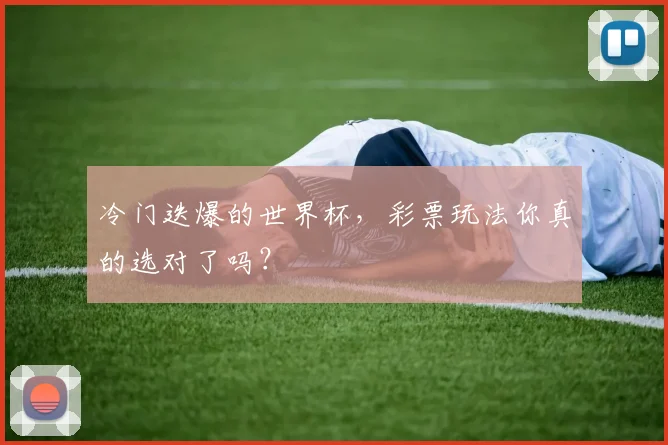 冷门迭爆的世界杯,彩票玩法你真的选对了吗?