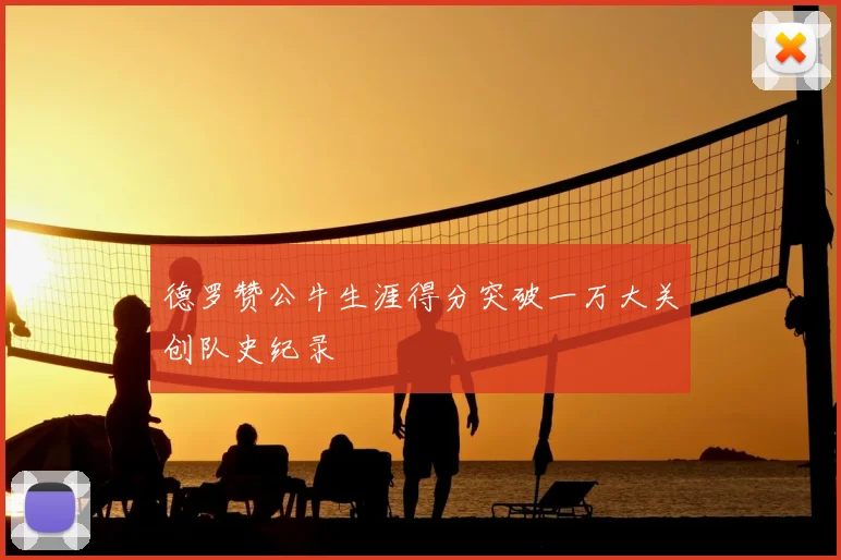 德罗赞公牛生涯得分突破一万大关创队史纪录