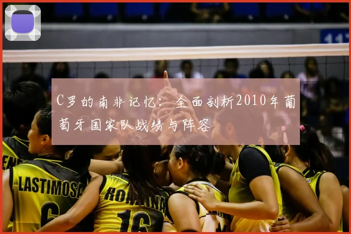 C罗的南非记忆：全面剖析2010年葡萄牙国家队战绩与阵容