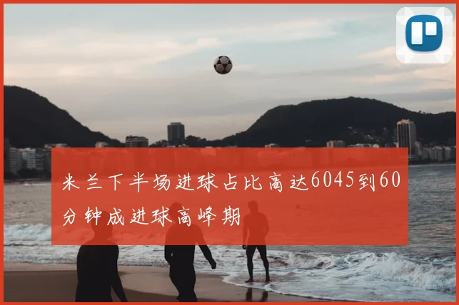 米兰下半场进球占比高达6045到60分钟成进球高峰期