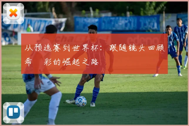从预选赛到世界杯：跟随镜头回顾希哾彩的崛起之路