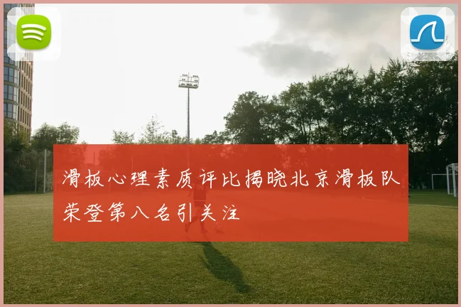 滑板心理素质评比揭晓北京滑板队荣登第八名引关注