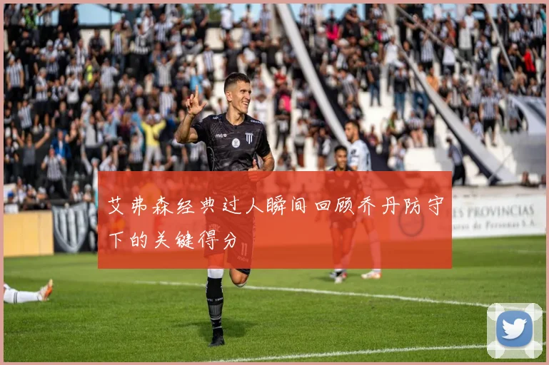 艾弗森经典过人瞬间回顾乔丹防守下的关键得分